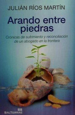 Arando entre piedras : crónicas de sufrimiento y reconciliación de un abogado en la frontera - Ríos Martín, Julián Carlos