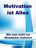 Motivation ist Alles – Wie man nicht nur Mitarbeiter motiviert (eBook, ePUB)