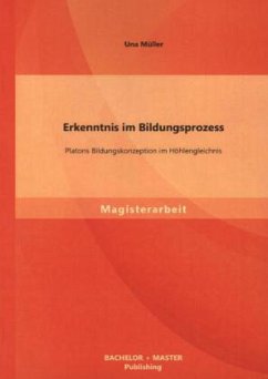Erkenntnis im Bildungsprozess: Platons Bildungskonzeption im Höhlengleichnis - Müller, Una