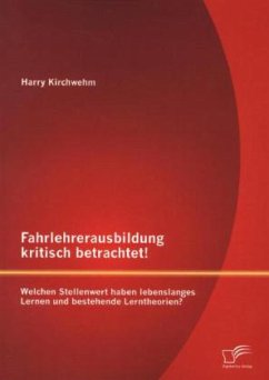 Fahrlehrerausbildung kritisch betrachtet! Welchen Stellenwert haben lebenslanges Lernen und bestehende Lerntheorien? - Kirchwehm, Harry