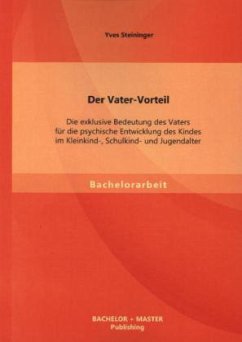 Der Vater-Vorteil: Die exklusive Bedeutung des Vaters für die psychische Entwicklung des Kindes im Kleinkind-, Schulkind- und Jugendalter - Steininger, Yves