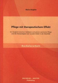 Pflege mit therapeutischem Effekt: Ein Vergleich zwischen Validation und person-zentrierter Pflege und die Notwendigkeit der Sozialen Arbeit in der Altenhilfe - Steglich, Maria