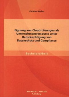 Eignung von Cloud-Lösungen als Unternehmensressource unter Berücksichtigung von Datenschutz und Compliance - Köcher, Christian