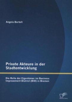 Private Akteure in der Stadtentwicklung: Die Rolle der Eigentümer im Business Improvement District (BID) in Bremen - Bartelt, Angela