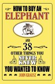 How to Buy an Elephant and 38 Other Things You Never Knew You Wanted to Know (eBook, ePUB)