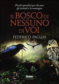 Il bosco di nessuno di voi. Piccole apocalissi per chi ama gli animali e la montagna - Pagliai, Federico