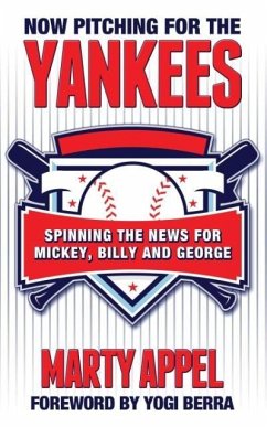 Now Pitching for the Yankees: Spinning the News for Mickey, Billy, and George - Appel, Marty