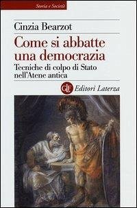 Come si abbatte una democrazia. Tecniche di colpo di Stato nell'Atene antica - Bearzot, Cinzia