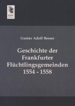 Geschichte der Frankfurter Flüchtlingsgemeinden 1554 - 1558 - Besser, Gustav Adolf