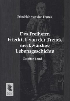 Des Freiherrn Friedrich von der Trenck merkwürdige Lebensgeschichte - Trenck, Friedrich von der