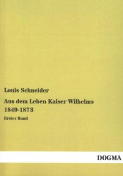 Aus dem Leben Kaiser Wilhelms 1849-1873 - Schneider, Louis