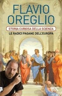 Storia curiosa della scienza. Le radici pagane dell'Europa - Oreglio, Flavio