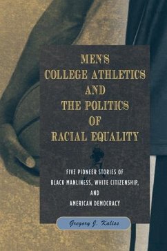 Men's College Athletics and the Politics of Racial Equality: Five Pioneer Stories of Black Manliness, White Citizenship, and American Democracy - Kaliss, Gregory J.