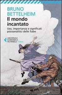 Il mondo incantato. Uso, importanza e significati psicoanalitici delle fiabe Il mondo incantato. Uso, importanza e significati psicoanalitici delle fiabe