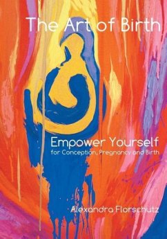 The Art of Birth: Empower Yourself for Conception, Pregnancy and Birth - Florschutz, Alexandra