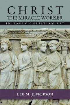 Christ the Miracle Worker in Early Christian Art - Jefferson, Lee M