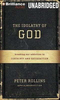 The Idolatry of God: Breaking Our Addiction to Certainty and Satisfaction - Rollins, Peter