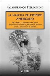 Cover La nascita dell'impero americano. 1934-1936: la Commissione Nye e l'intreccio industriale, militare e politico che ha governato il mondo