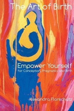 The Art of Birth: Empower Yourself for Conception, Pregnancy and Birth - Florschutz, Alexandra
