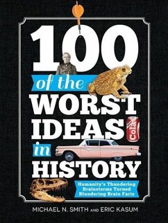 100 of the Worst Ideas in History: Humanity's Thundering Brainstorms Turned Blundering Brain Farts - Smith, Michael; Kasum, Eric
