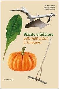 Piante e folclore nella valli di Zeri in Lunigiana - Camangi, Fabiano; Stefani, Agostino; Sebastiani, Luca
