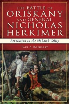 The Battle of Oriskany and General Nicholas Herkimer: Revolution in the Mohawk Valley - Boehlert, Paul A