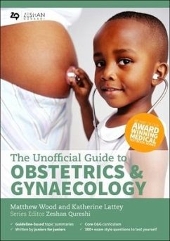Unofficial Guide to Obstetrics and Gynaecology - Wood, Matthew G, BM (Dist), MRCOG; Lattey, Katherine, BMBS, MRes; Qureshi, Zeshan, BM,BSc(Hons),MSc,BM MRCPCH,FAcadMEd,MRCPS(Glasg) (P