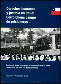 Derechos humanos y justicia en Chile : Cerro Chena, campo de prisioneros : testimonio de torturas y ejecuciones ocurridas en 1973, condenadas en 2011 con penas mínimas - Ahumada Lillo, Manuel
