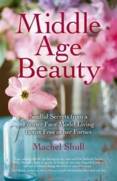 Middle Age Beauty: Soulful Secrets from a Former Face Model Living Botox Free in Her Forties - Shull, Machel