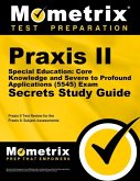Praxis II Special Education: Core Knowledge and Severe to Profound Applications (5545) Exam Secrets Study Guide: Praxis II Test Review for the Praxis