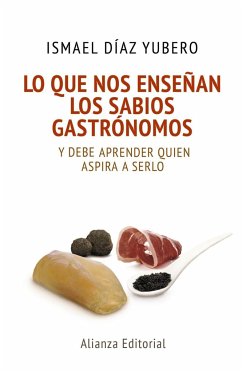 Lo que nos enseñan los sabios gastrónomos : y debe aprender quien aspira a serlo - Díaz Yubero, Ismael