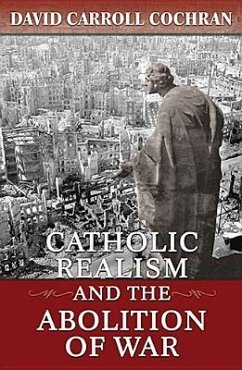 Catholic Realism and the Abolition of War - Cochran, David Carroll