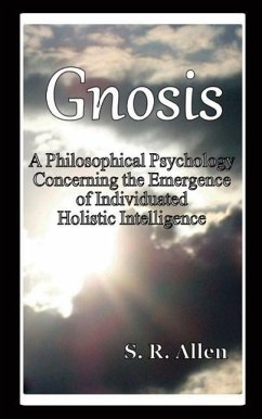 Gnosis a Philosophical Psychology Concerning the Emergence of Individuated Holistic Intelligence - Allen, S. R.