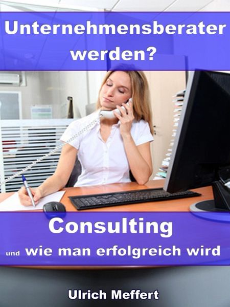 Unternehmensberater werden? - Consulting und wie man erfolgreich wird (eBook, ePUB) Unternehmensberater werden? - Consulting und wie man erfolgreich wird (eBook, ePUB)