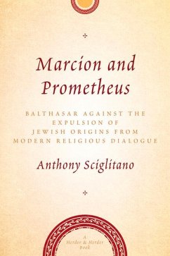 Marcion and Prometheus: Balthasar Against the Expulsion of Jewish Origins in Modern Religious Thought - Sciglitano, Anthony
