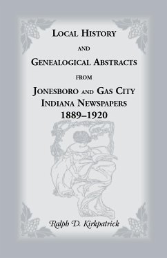 Local History and Genealogical Abstracts from Jonesboro and Gas City, Indiana, Newspapers, 1889-1920 - Kirkpatrick, Ralph D.