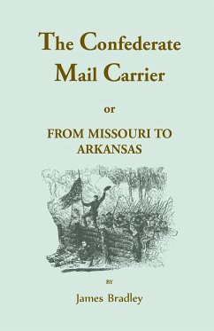 The Confederate Mail Carrier, or From Missouri to Arkansas through Mississippi, Alabama, Georgia, and Tennessee. Being an Account of the Battles, Marches, and Hardships of the First and Second Brigades, Mo., C.S.A. Together with the Thrilling Adventures a - Bradley, James