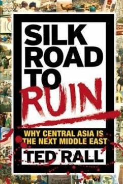 Silk Road to Ruin: Why Central Asia Is the Next Middle East - Rall, Ted