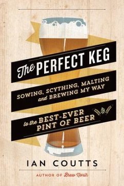 The Perfect Keg: Sowing, Scything, Malting and Brewing My Way to the Best-Ever Pint of Beer - Coutts, Ian