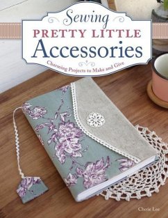 Sewing Pretty Little Accessories: Charming Projects to Make and Give - Lee, Cherie