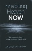 Inhabiting Heaven NOW: The Answer to Every Moral Dilemma Ever Posed