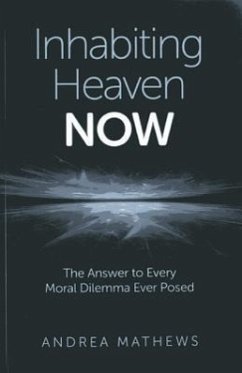 Inhabiting Heaven NOW: The Answer to Every Moral Dilemma Ever Posed - Mathews, Andrea