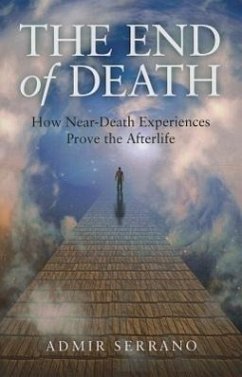 The End of Death: How Near-Death Experiences Prove the Afterlife - Serrano, Admir
