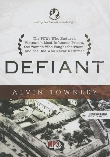 Defiant: The POWs Who Endured Vietnam's Most Infamous Prison, the Women Who Fought for Them, and the One Who Never Returned Defiant: The POWs Who Endured Vietnam's Most Infamous Prison, the Women Who Fought for Them, and the One Who Never Returned