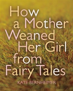 How a Mother Weaned Her Girl from Fairy Tales - Bernheimer, Kate