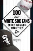 100 Things White Sox Fans Should Know & Do Before They Die 100 Things White Sox Fans Should Know & Do Before They Die