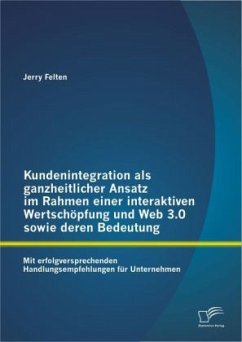 Kundenintegration als ganzheitlicher Ansatz im Rahmen einer interaktiven Wertschöpfung und Web 3.0 sowie deren Bedeutung: Mit erfolgversprechenden Handlungsempfehlungen für Unternehmen - Felten, Jerry