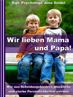 Wir lieben Papa und Mama! - Wie aus Scheidungskindern glückliche und starke Persönlichkeiten werden (eBook, ePUB) - Seidel, Dipl. Psychologe Jens