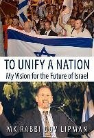 To Unify a Nation: My Vision for the Future of Israel - Lipman, Mk Rabbi Dov