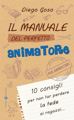Il manuale del perfetto animatore. 10 consigli per non far perdere la fede ai ragazzi - Goso, Diego